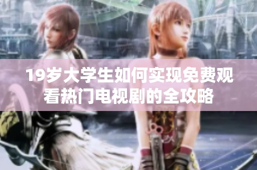19岁大学生如何实现免费观看热门电视剧的全攻略