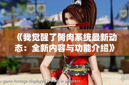 《我觉醒了胬肉系统最新动态：全新内容与功能介绍》