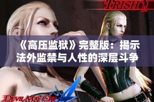 《高压监狱》完整版：揭示法外监禁与人性的深层斗争与思考