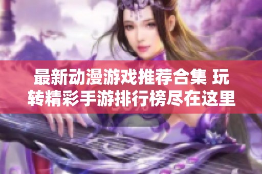最新动漫游戏推荐合集 玩转精彩手游排行榜尽在这里