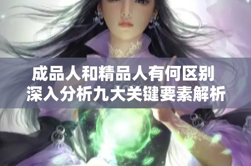 成品人和精品人有何区别 深入分析九大关键要素解析