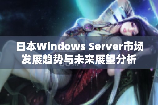日本Windows Server市场发展趋势与未来展望分析