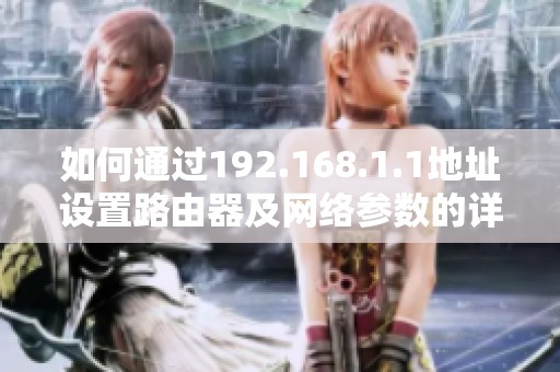 如何通过192.168.1.1地址设置路由器及网络参数的详细步骤