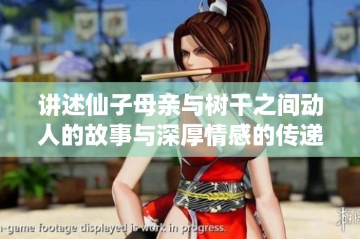讲述仙子母亲与树干之间动人的故事与深厚情感的传递