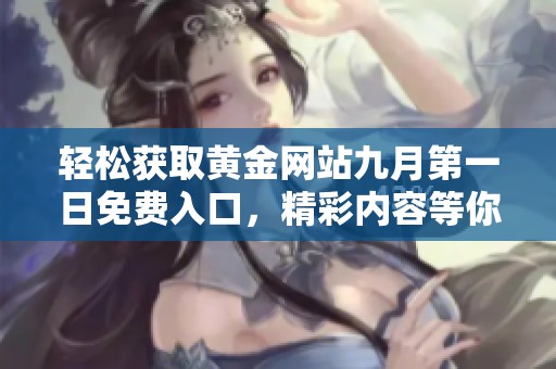 轻松获取黄金网站九月第一日免费入口，精彩内容等你发现