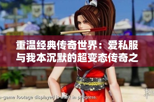 重温经典传奇世界：爱私服与我本沉默的超变态传奇之旅