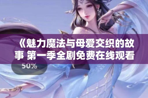 《魅力魔法与母爱交织的故事 第一季全剧免费在线观看》