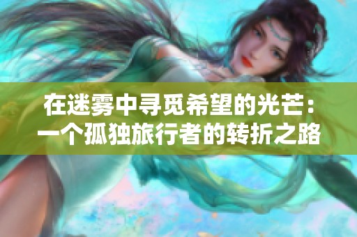 在迷雾中寻觅希望的光芒：一个孤独旅行者的转折之路