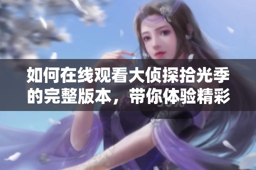 如何在线观看大侦探拾光季的完整版本，带你体验精彩推理之旅！