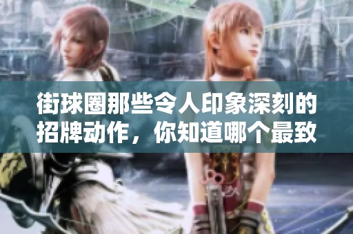 街球圈那些令人印象深刻的招牌动作，你知道哪个最致命吗