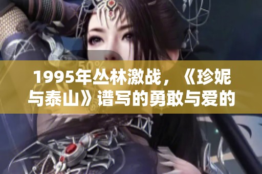 1995年丛林激战，《珍妮与泰山》谱写的勇敢与爱的传奇故事