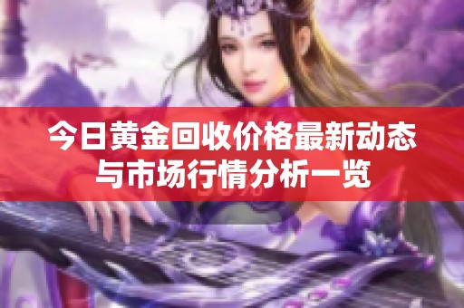 今日黄金回收价格最新动态与市场行情分析一览