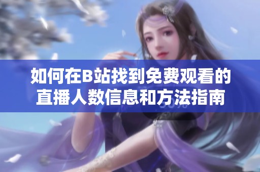 如何在B站找到免费观看的直播人数信息和方法指南