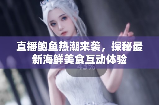 直播鲍鱼热潮来袭，探秘最新海鲜美食互动体验