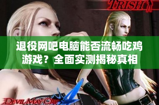 退役网吧电脑能否流畅吃鸡游戏？全面实测揭秘真相