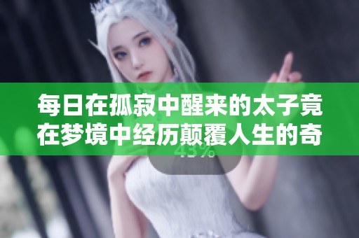 每日在孤寂中醒来的太子竟在梦境中经历颠覆人生的奇遇