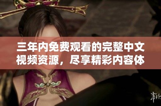 三年内免费观看的完整中文视频资源，尽享精彩内容体验