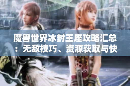 魔兽世界冰封王座攻略汇总：无敌技巧、资源获取与快速建造全解析