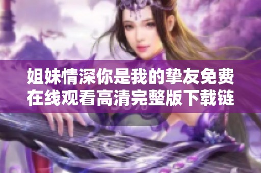 姐妹情深你是我的挚友免费在线观看高清完整版下载链接分享