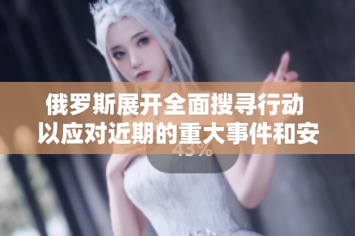 俄罗斯展开全面搜寻行动 以应对近期的重大事件和安全威胁