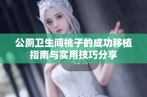 公厕卫生间桃子的成功移植指南与实用技巧分享