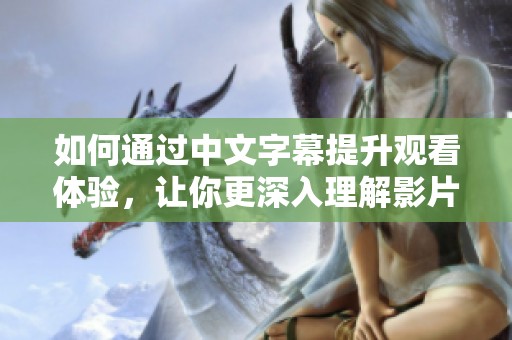 如何通过中文字幕提升观看体验，让你更深入理解影片内容
