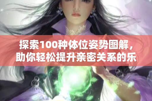 探索100种体位姿势图解，助你轻松提升亲密关系的乐趣与创意