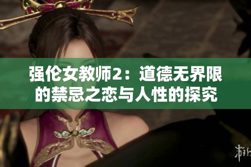 强伦女教师2：道德无界限的禁忌之恋与人性的探究
