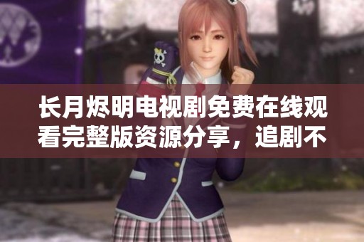 长月烬明电视剧免费在线观看完整版资源分享，追剧不再难