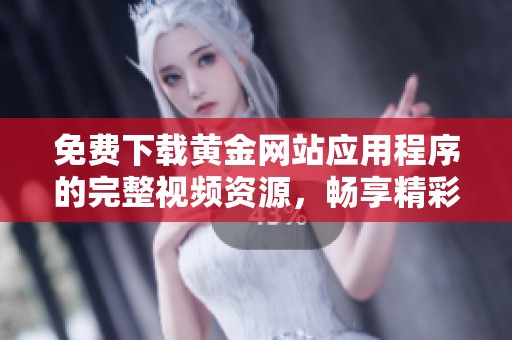 免费下载黄金网站应用程序的完整视频资源，畅享精彩内容体验