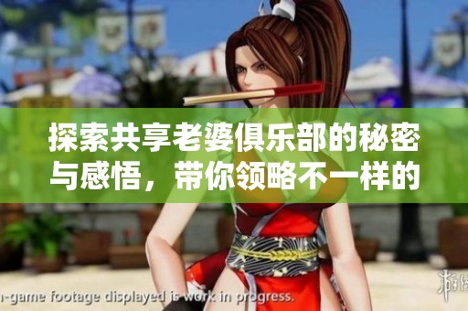 探索共享老婆俱乐部的秘密与感悟，带你领略不一样的情感体验