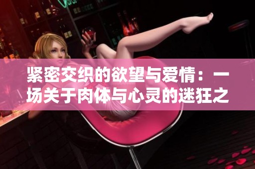紧密交织的欲望与爱情：一场关于肉体与心灵的迷狂之旅
