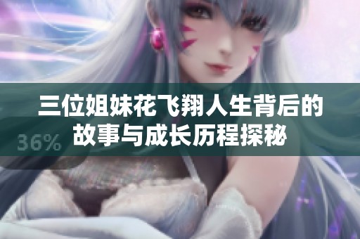 三位姐妹花飞翔人生背后的故事与成长历程探秘