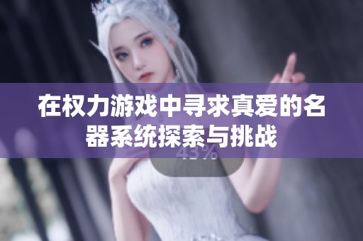 在权力游戏中寻求真爱的名器系统探索与挑战