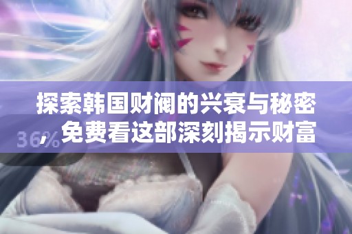 探索韩国财阀的兴衰与秘密，免费看这部深刻揭示财富与权力的电影