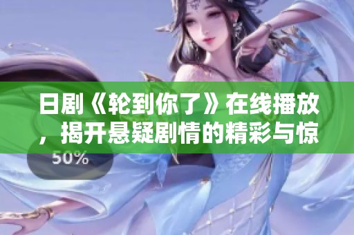 日剧《轮到你了》在线播放，揭开悬疑剧情的精彩与惊喜