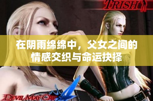 在阴雨绵绵中，父女之间的情感交织与命运抉择