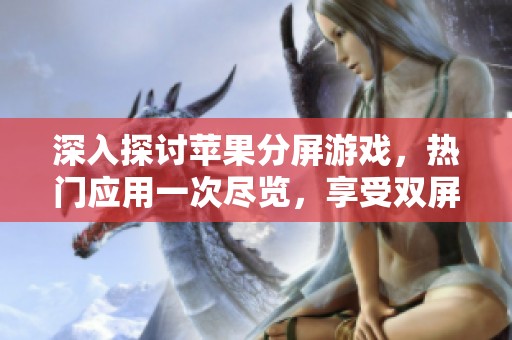 深入探讨苹果分屏游戏，热门应用一次尽览，享受双屏游戏乐趣