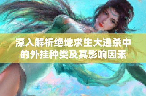 深入解析绝地求生大逃杀中的外挂种类及其影响因素