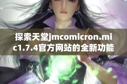 探索天堂jmcomicron.mic1.7.4官方网站的全新功能与亮点解析