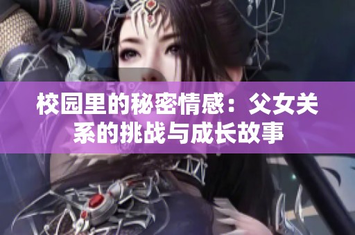 校园里的秘密情感：父女关系的挑战与成长故事
