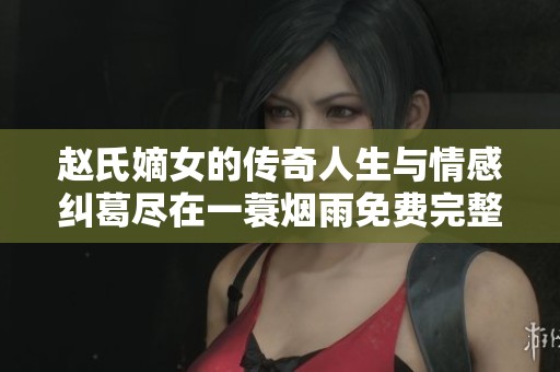 赵氏嫡女的传奇人生与情感纠葛尽在一蓑烟雨免费完整版中揭晓
