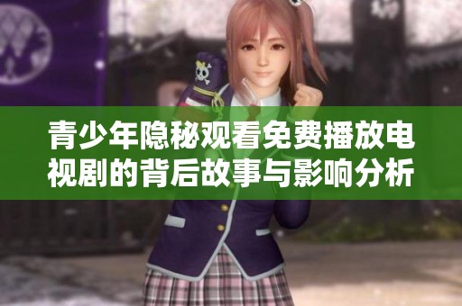 青少年隐秘观看免费播放电视剧的背后故事与影响分析