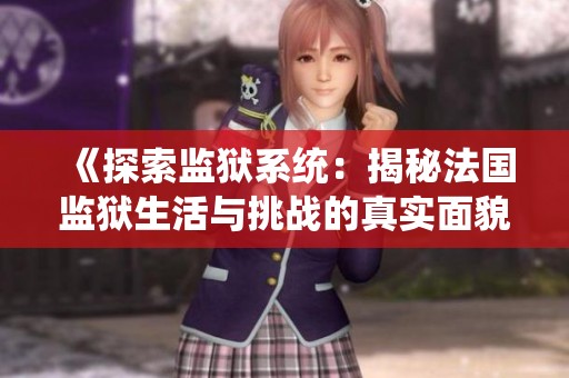 《探索监狱系统：揭秘法国监狱生活与挑战的真实面貌》