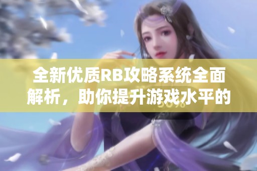 全新优质RB攻略系统全面解析，助你提升游戏水平的秘密武器