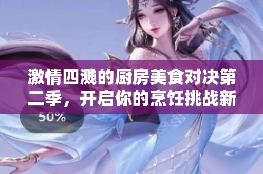 激情四溅的厨房美食对决第二季，开启你的烹饪挑战新篇章