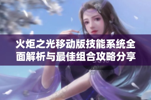 火炬之光移动版技能系统全面解析与最佳组合攻略分享