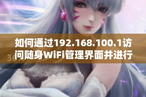 如何通过192.168.100.1访问随身WiFi管理界面并进行设置教程