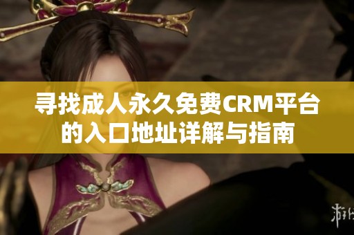 寻找成人永久免费CRM平台的入口地址详解与指南
