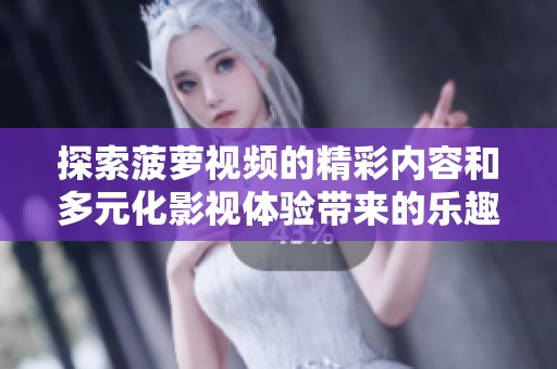 探索菠萝视频的精彩内容和多元化影视体验带来的乐趣和魅力